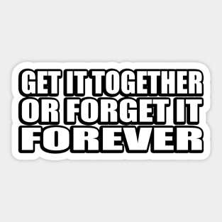 get it together or forget it forever Sticker